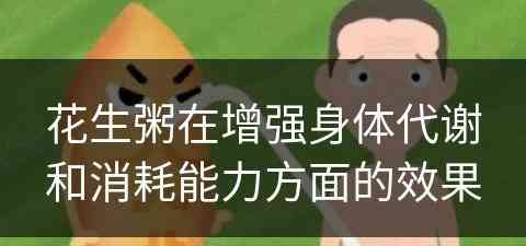 花生粥在增强身体代谢和消耗能力方面的效果